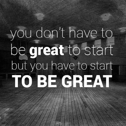 You Don't Have To Be Great To Start But You Have To Start To Be Great